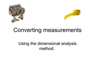Converting measurements Using the dimensional analysis method.  