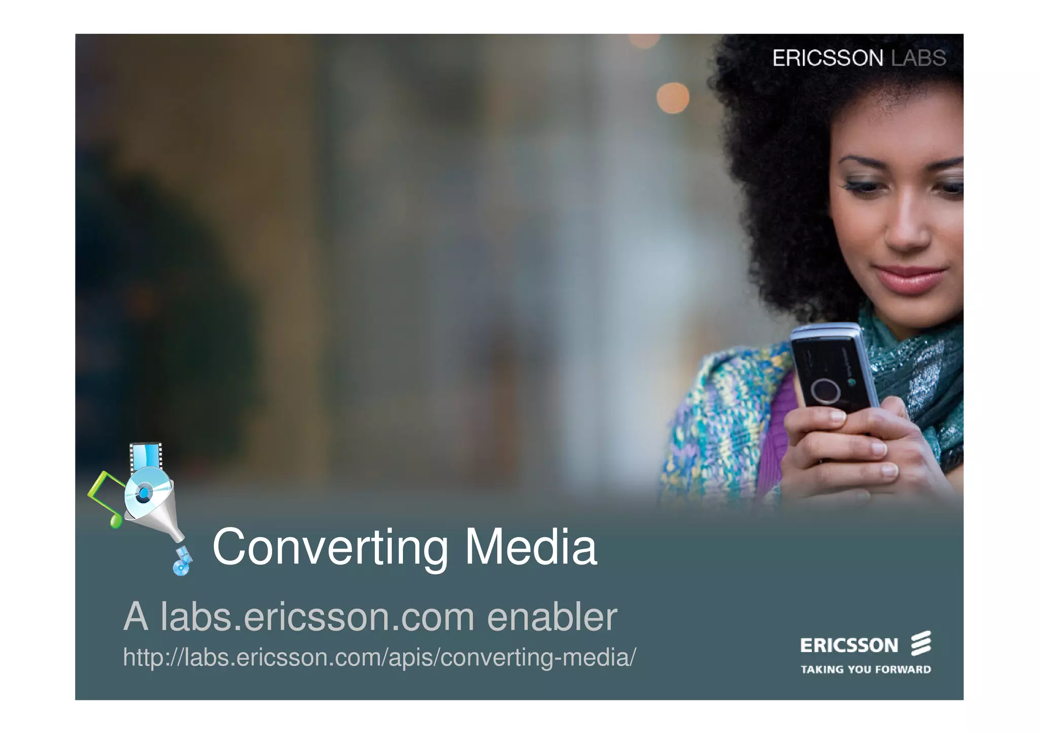 Converting Media
A labs.ericsson.com enabler
http://labs.ericsson.com/apis/converting-media/
 