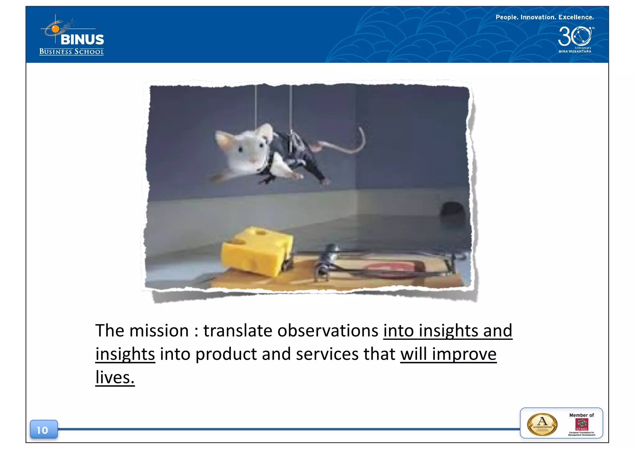 10
The	mission	:	translate	observations	into	insights	and	
insights into	product	and	services	that	will	improve	
lives.
 