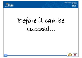 78
Before it can be
succeed...
 