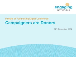 Institute of Fundraising Digital Conference

Campaigners are Donors
                                              12th September, 2012
 