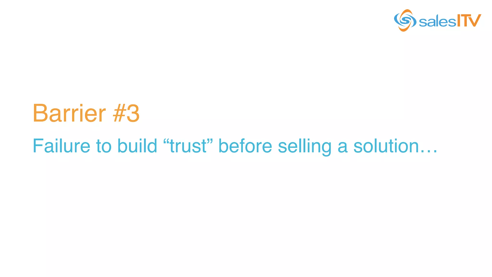 Barrier #3!
Failure to build “trust” before selling a solution…!
 