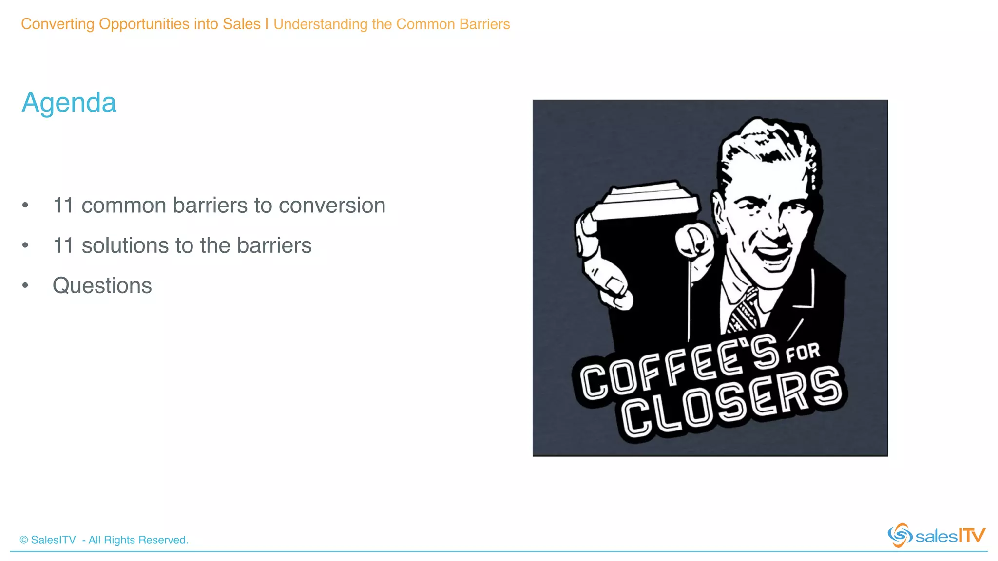 © SalesITV - All Rights Reserved. !
Converting Opportunities into Sales | Understanding the Common Barriers!
Agenda!
•  11 common barriers to conversion!
•  11 solutions to the barriers!
•  Questions!
 