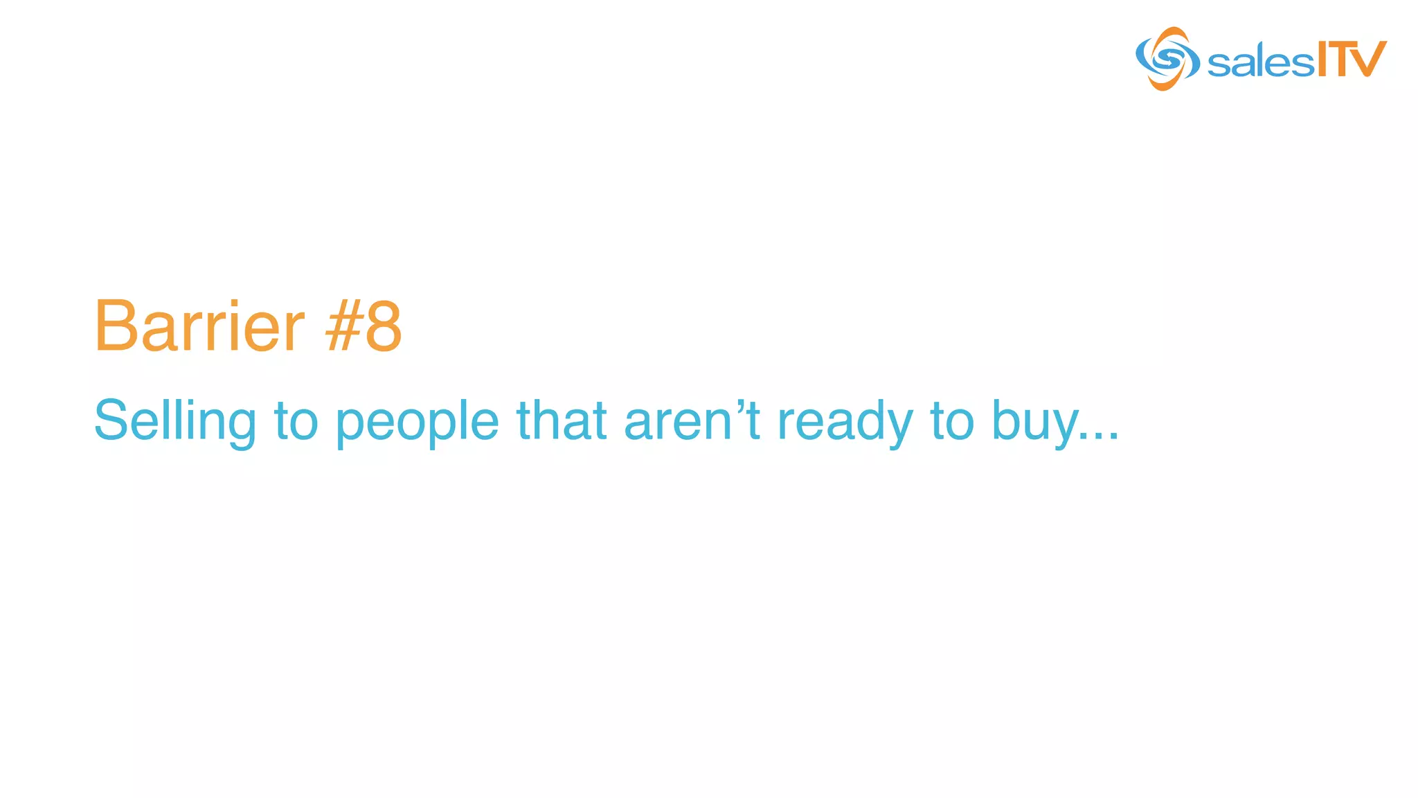 Barrier #8!
Selling to people that aren’t ready to buy...!
 
