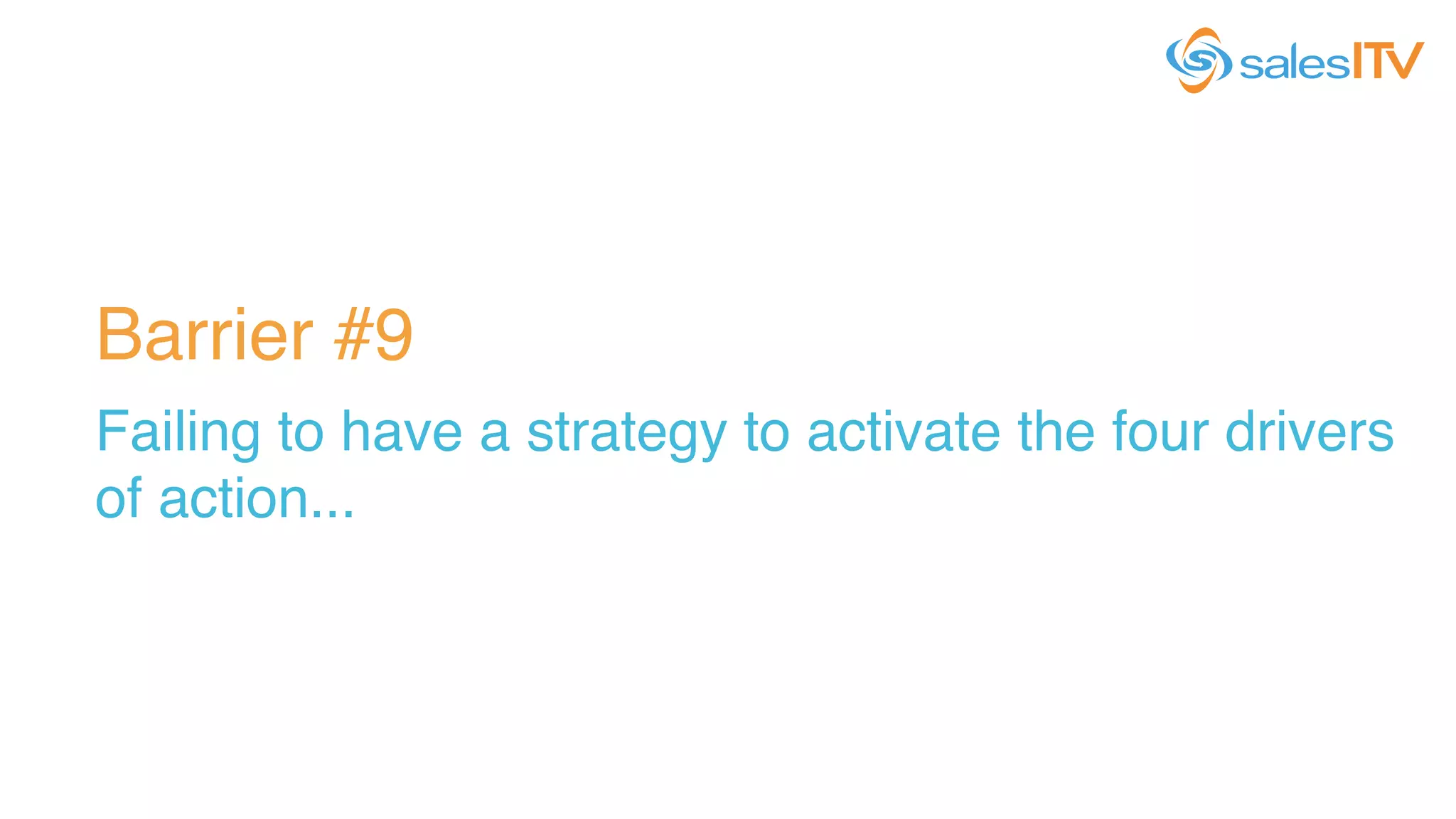Barrier #9!
Failing to have a strategy to activate the four drivers
of action... !
 
