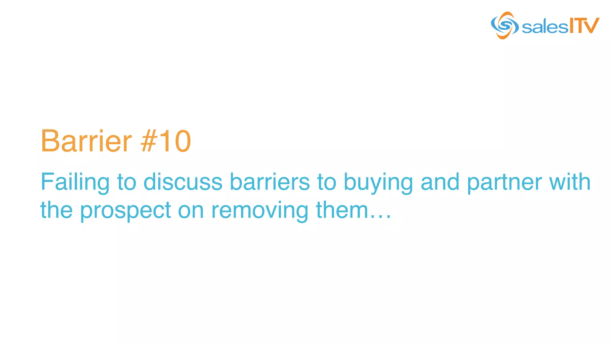 Barrier #10!
Failing to discuss barriers to buying and partner with
the prospect on removing them…!
 