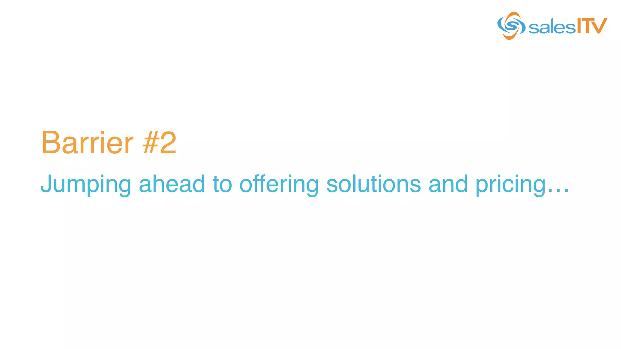 Barrier #2!
Jumping ahead to offering solutions and pricing…!
 