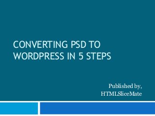 CONVERTING PSD TO
WORDPRESS IN 5 STEPS
Published by,
HTMLSliceMate

 