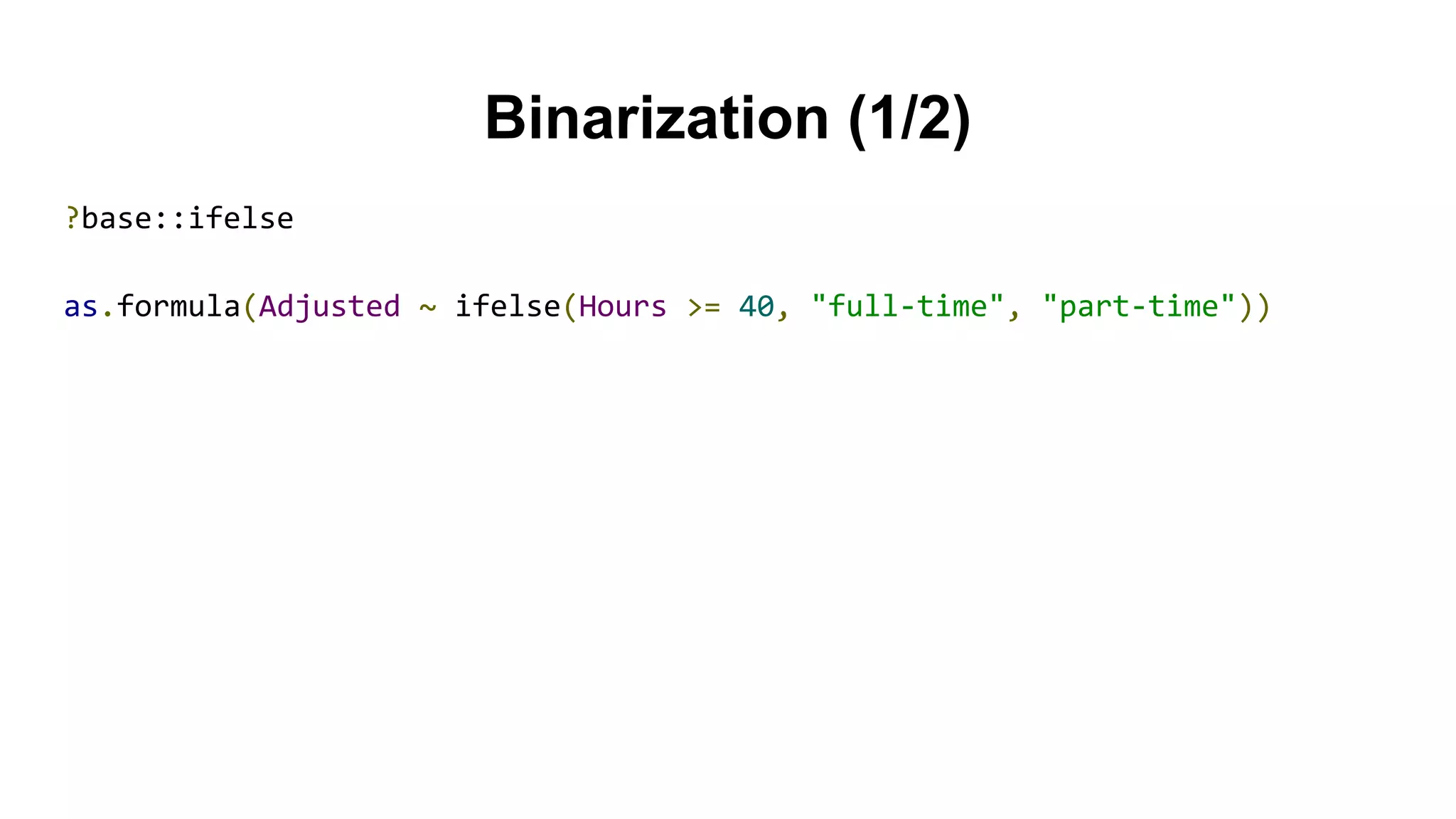 Binarization (1/2)
?base::ifelse
as.formula(Adjusted ~ ifelse(Hours >= 40, "full-time", "part-time"))
 