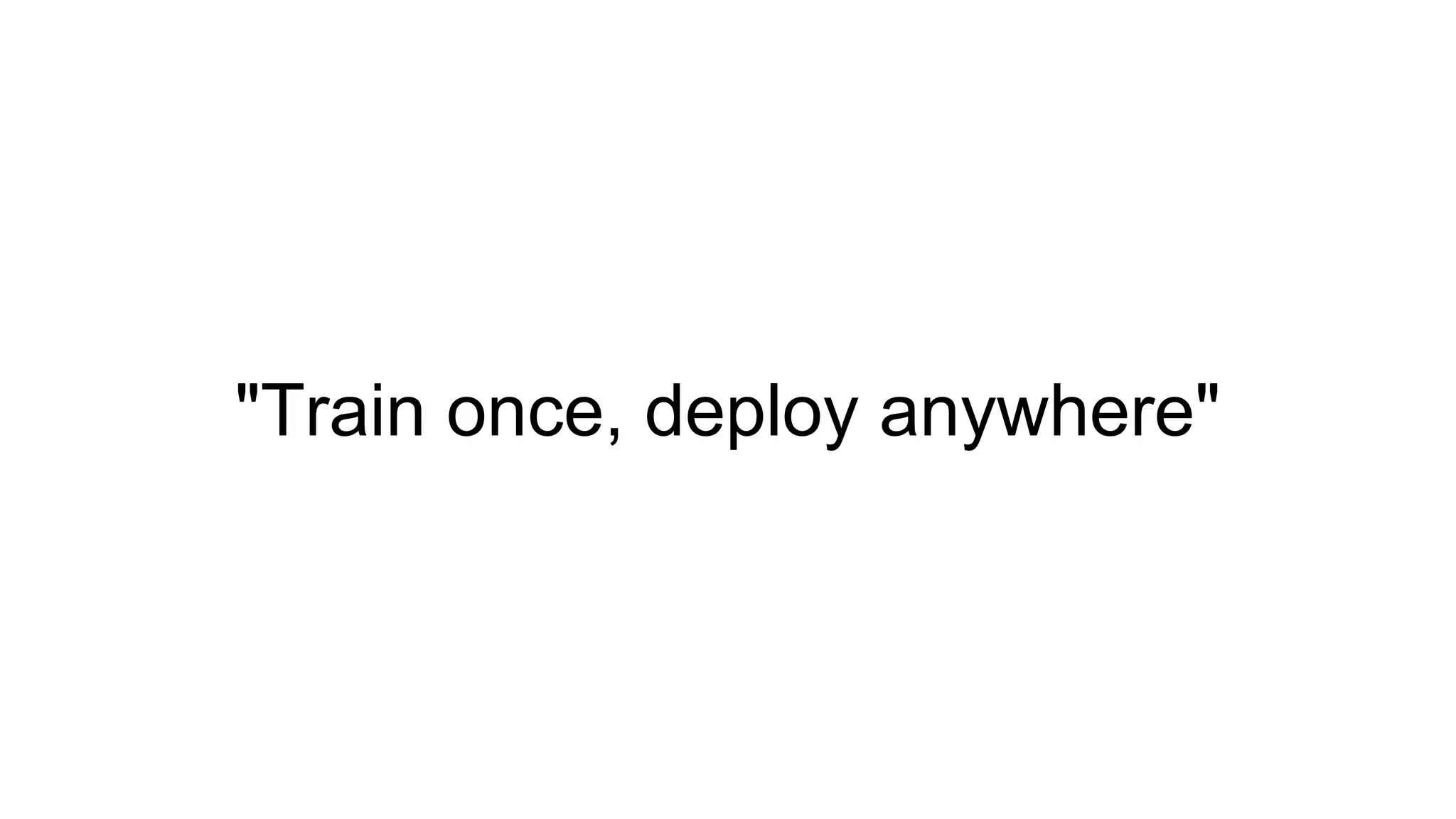"Train once, deploy anywhere"
 