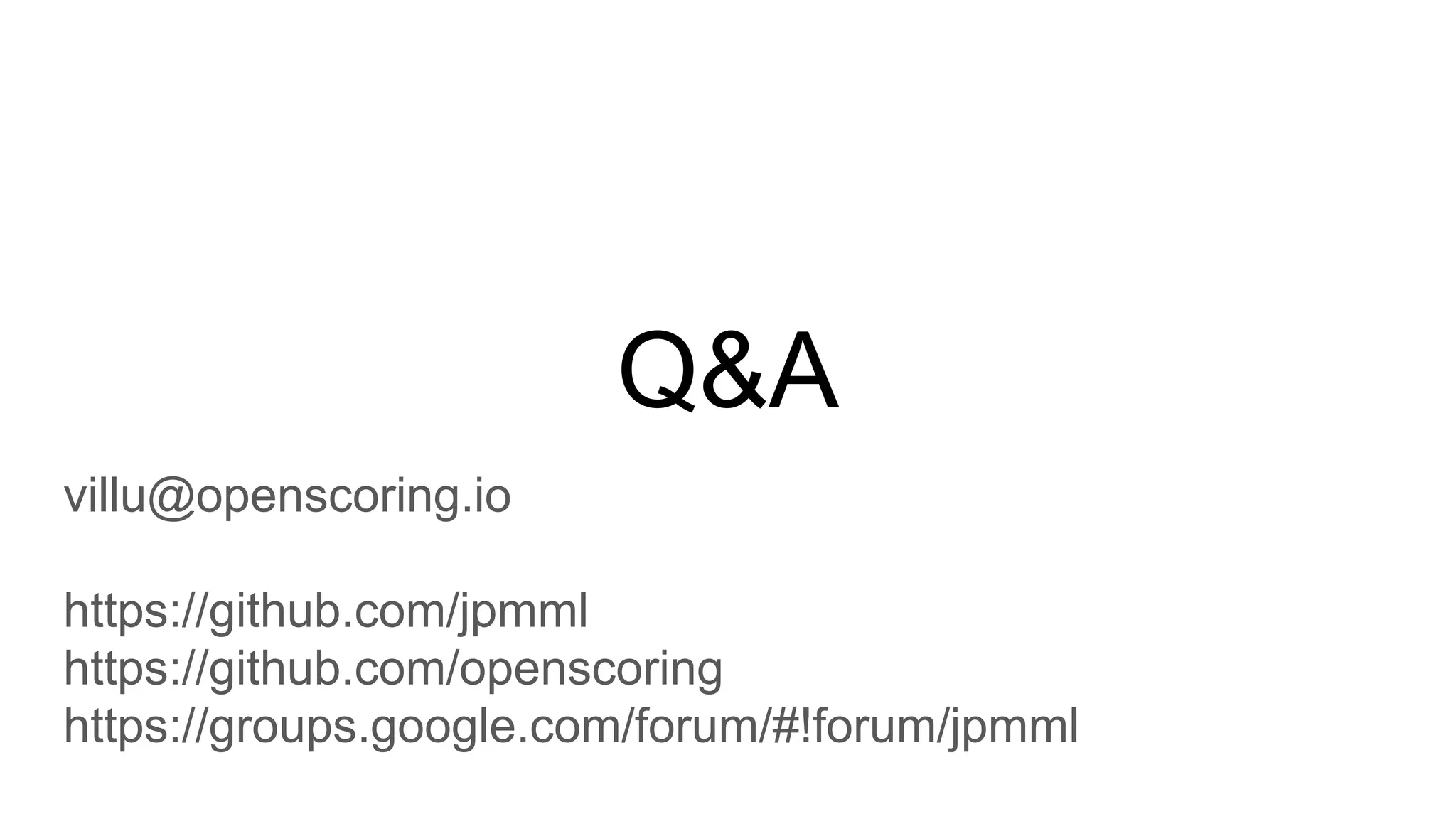 Q&A
villu@openscoring.io
https://github.com/jpmml
https://github.com/openscoring
https://groups.google.com/forum/#!forum/jpmml
 