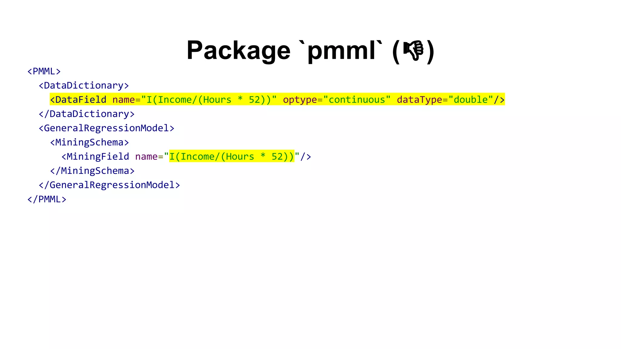 Package `pmml` ( )
<PMML>
<DataDictionary>
<DataField name="I(Income/(Hours * 52))" optype="continuous" dataType="double"/>
</DataDictionary>
<GeneralRegressionModel>
<MiningSchema>
<MiningField name="I(Income/(Hours * 52))"/>
</MiningSchema>
</GeneralRegressionModel>
</PMML>
 