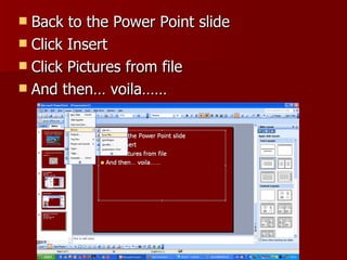 Back to the Power Point slide Click Insert Click Pictures from file And then… voila…… 