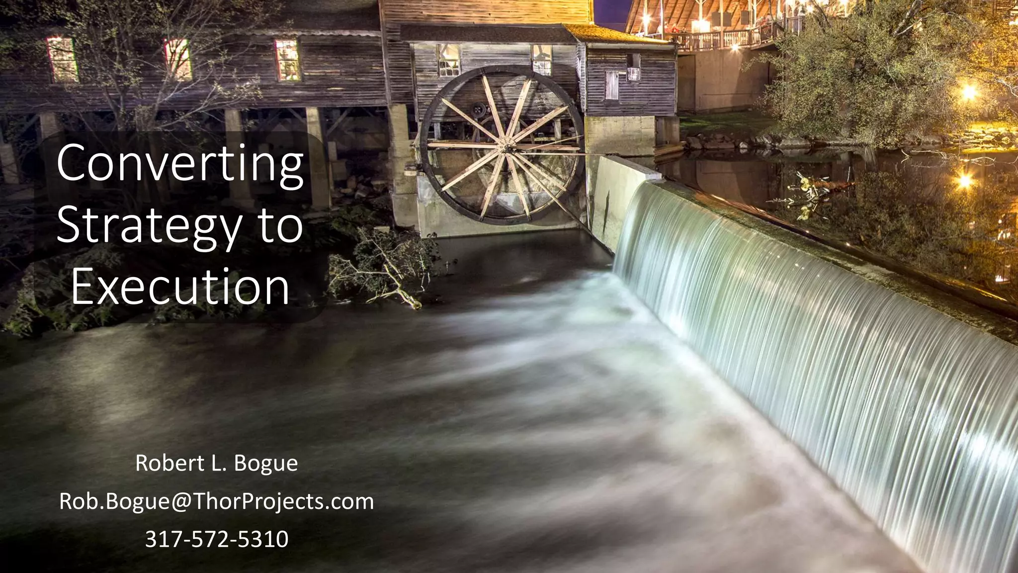 Converting
Strategy to
Execution
Robert L. Bogue
Rob.Bogue@ThorProjects.com
317-572-5310
 