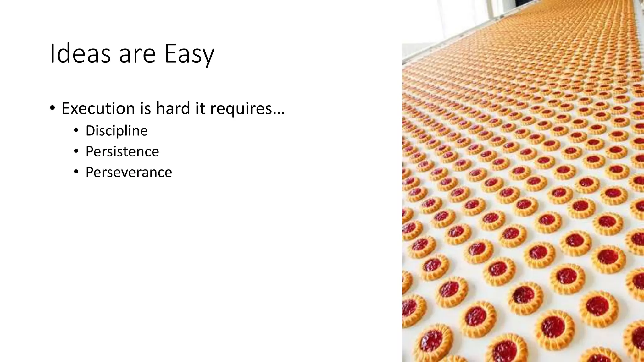 Ideas are Easy
• Execution is hard it requires…
• Discipline
• Persistence
• Perseverance
 
