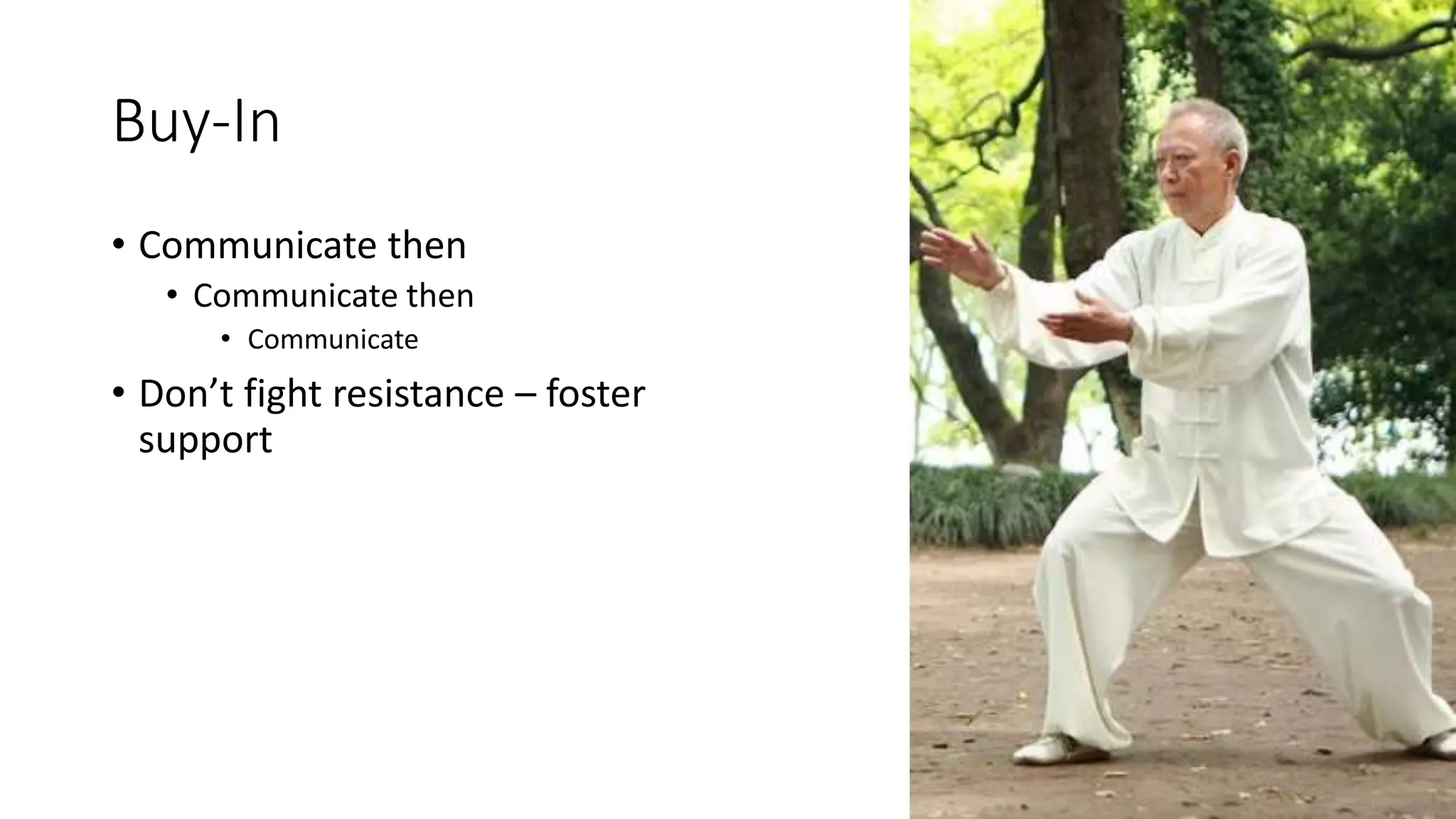 Buy-In
• Communicate then
• Communicate then
• Communicate
• Don’t fight resistance – foster
support
 