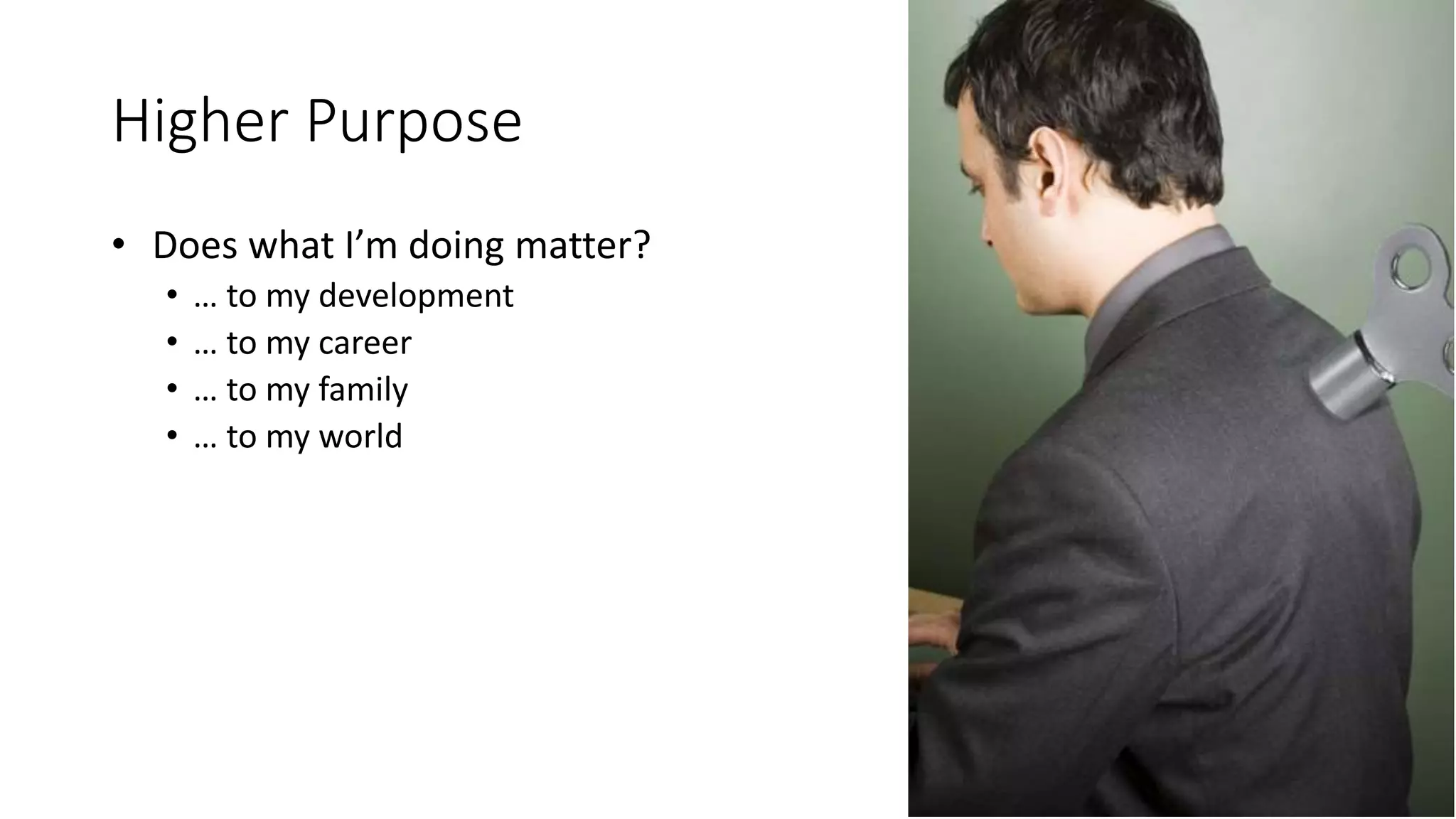 Higher Purpose
• Does what I’m doing matter?
• … to my development
• … to my career
• … to my family
• … to my world
 