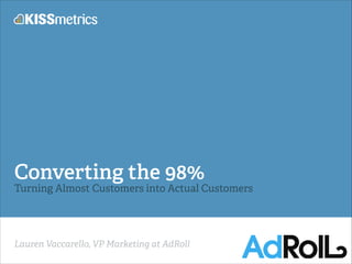 Lauren Vaccarello, VP Marketing at AdRoll
Converting the 98%
Turning Almost Customers into Actual Customers
 