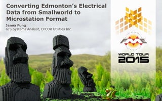 Converting Edmonton’s Electrical
Data from Smallworld to
Microstation Format
Janna Fung
GIS Systems Analyst, EPCOR Utilities Inc.
 