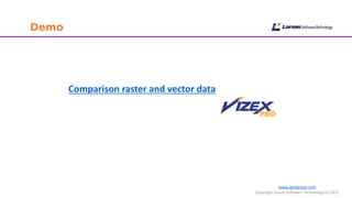 www.cgmlarson.com
Copyright Larson Software Technology (c) 2015
Demo
Comparison raster and vector data
 