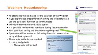 Webinar: Housekeeping
• All attendees will be muted for the duration of the Webinar
• If you experience problems when joining the webinar please
use the questions function to communicate
• VOIP is the recommended audio option
• It is possible to download handouts during the presentation
• Post questions during the webinar using the panel
• Questions will be answered following the main presentation
or by a follow up email
• Please vote in the interactive Poll,
it is easy and private
• The results will be live!
www.cgmlarson.com
Copyright Larson Software Technology (c) 2105
 