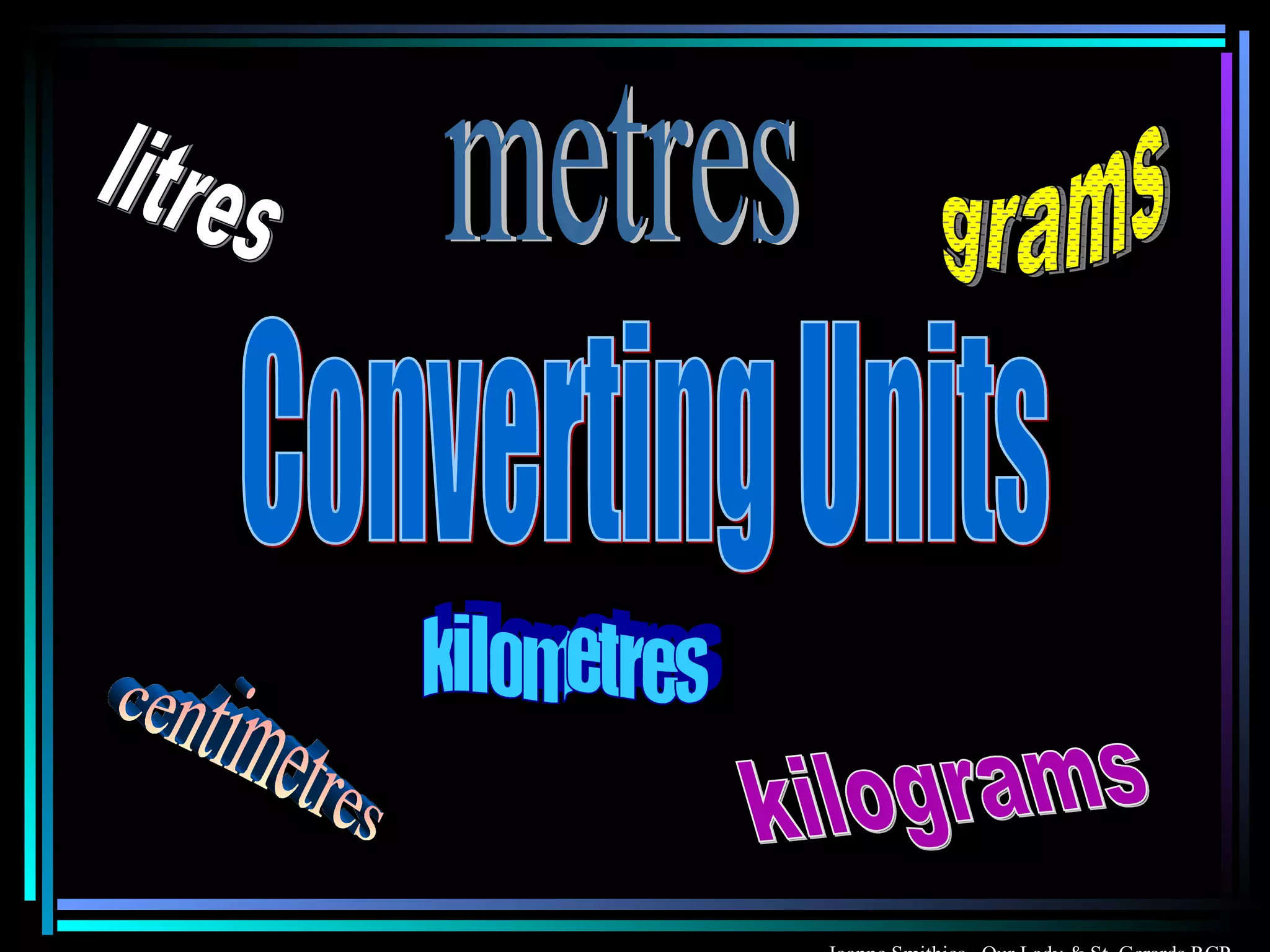 Converting Units kilograms grams centimetres litres kilometres metres Joanne Smithies  Our Lady & St. Gerards RCP 