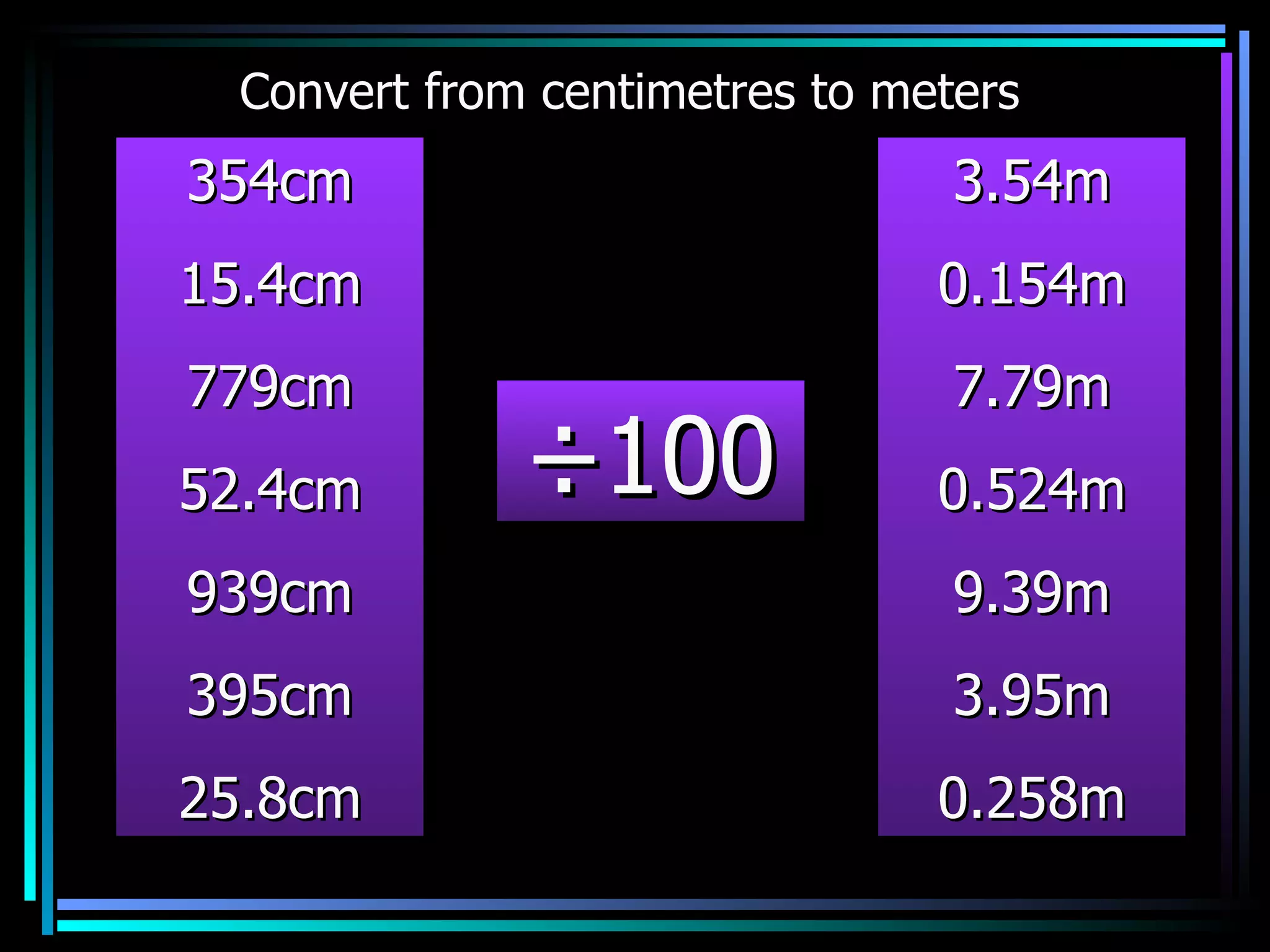 354cm 15.4cm 779cm 52.4cm 939cm 395cm 25.8cm 3.54m 0.154m 7.79m 0.524m 9.39m 3.95m 0.258m ÷100 Convert from centimetres to meters 