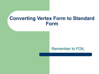 Converting Vertex Form to Standard Form Remember to FOIL 