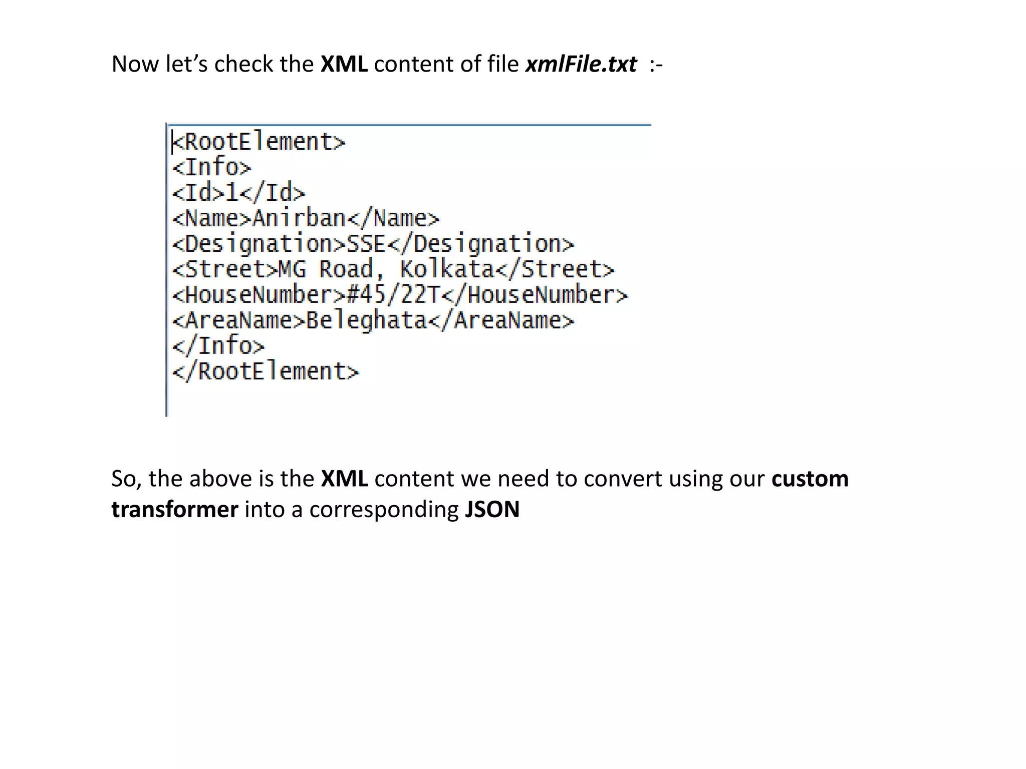 Now let’s check the XML content of file xmlFile.txt :-
So, the above is the XML content we need to convert using our custom
transformer into a corresponding JSON
 