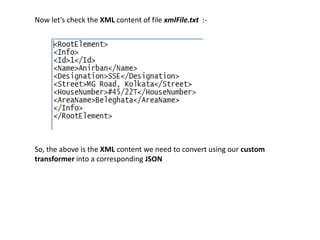 Now let’s check the XML content of file xmlFile.txt :-
So, the above is the XML content we need to convert using our custom
transformer into a corresponding JSON
 
