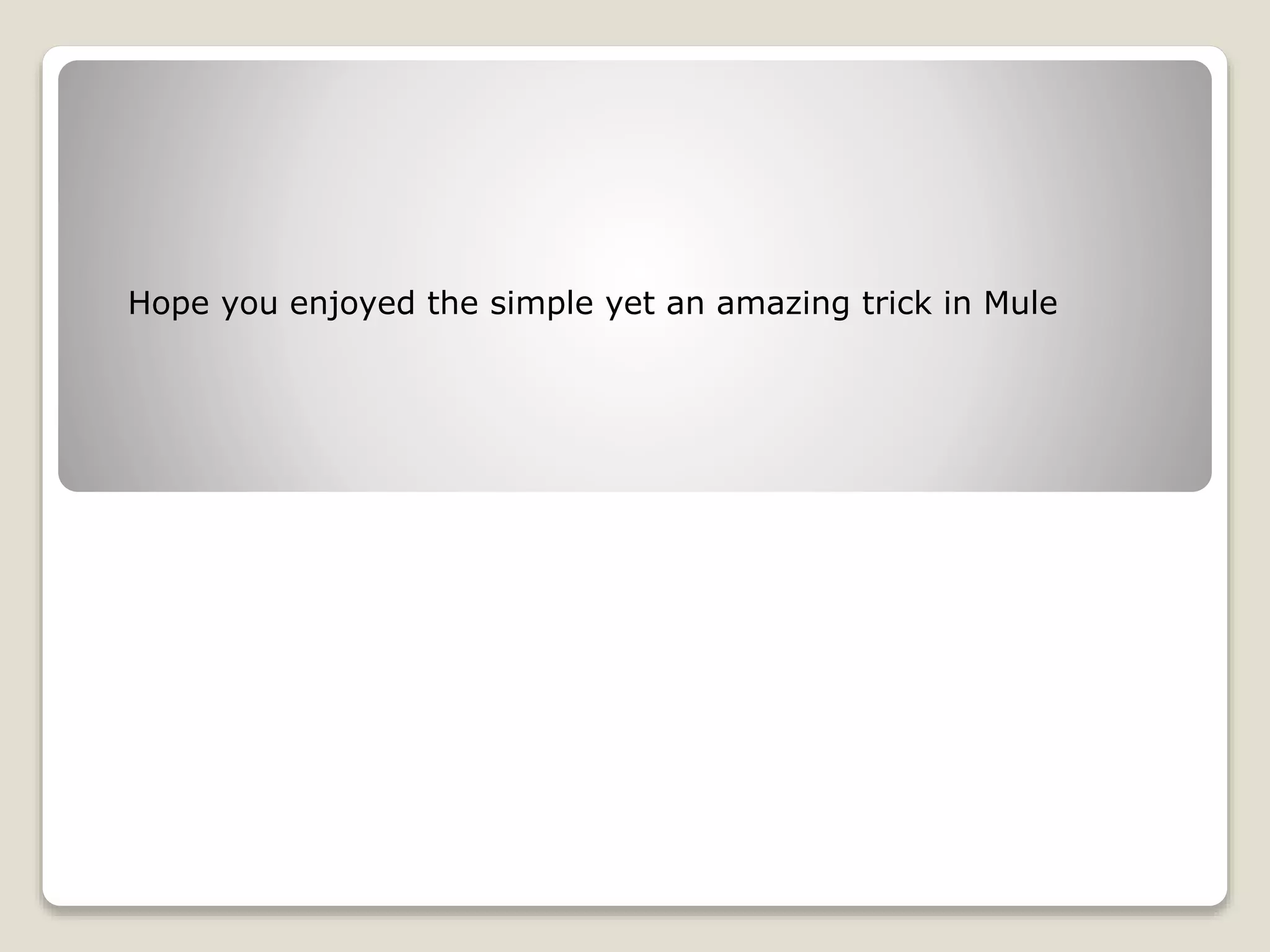 Hope you enjoyed the simple yet an amazing trick in Mule
 