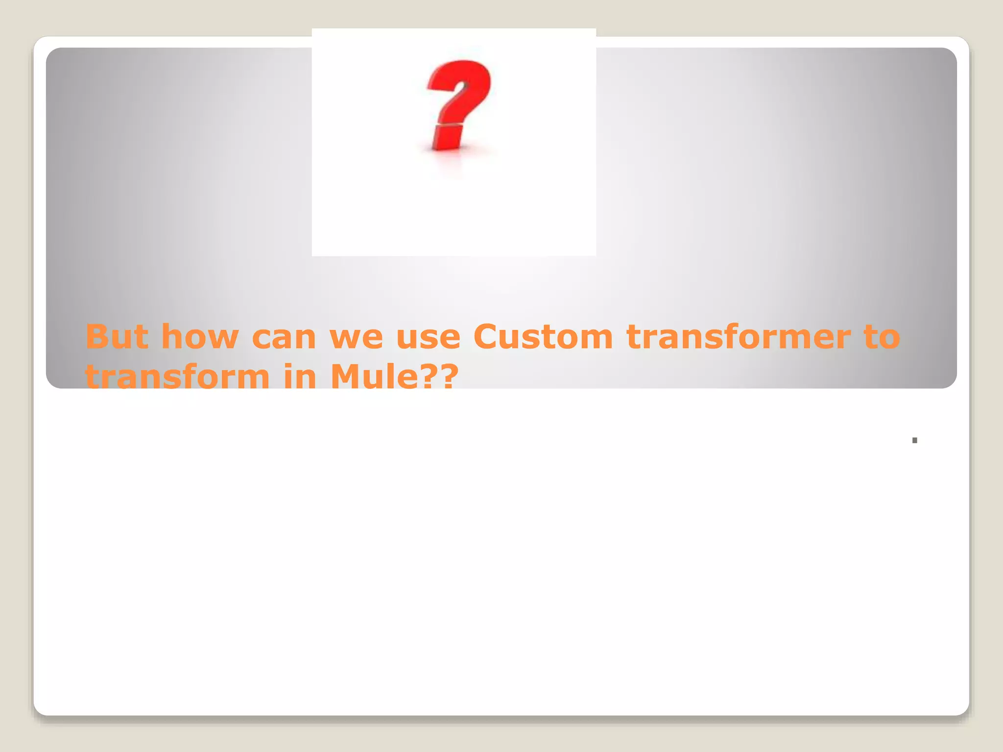 But how can we use Custom transformer to
transform in Mule??
.
 