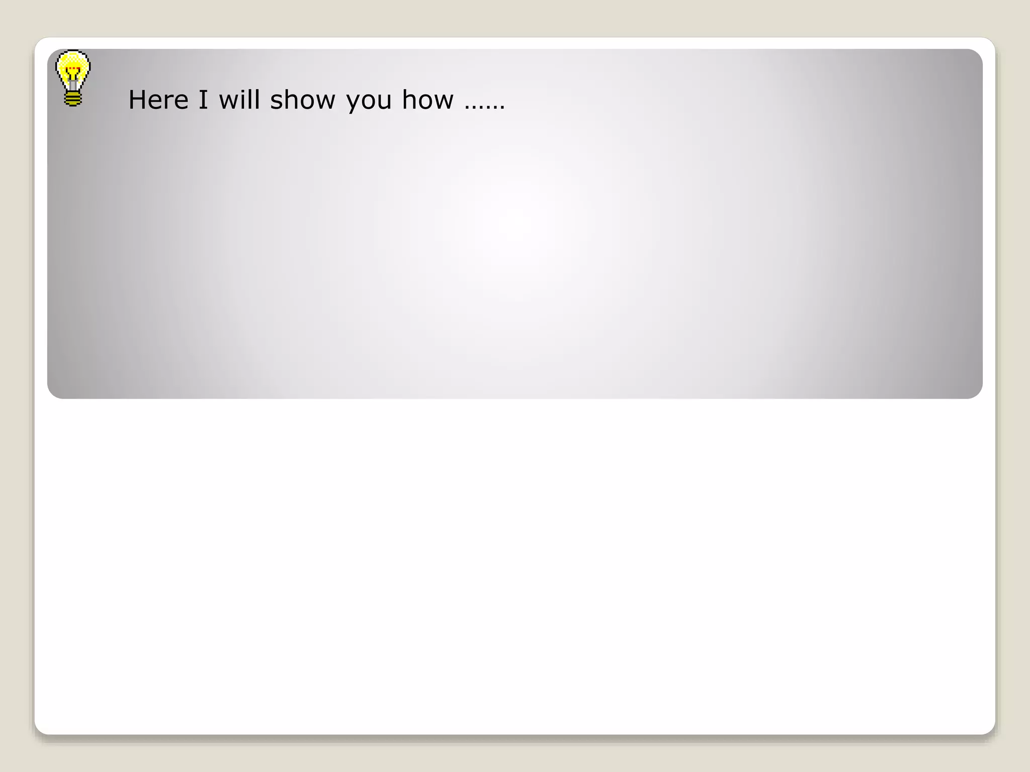 Here I will show you how ……
 