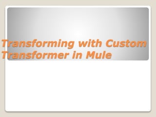 Transforming with Custom
Transformer in Mule
 