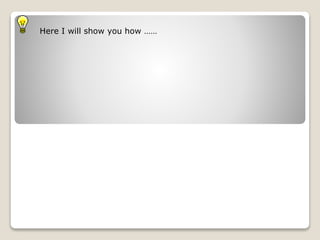 Here I will show you how ……
 