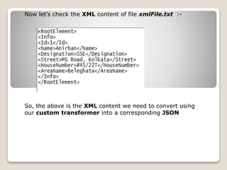 Now let’s check the XML content of file xmlFile.txt :-
So, the above is the XML content we need to convert using
our custom transformer into a corresponding JSON
 