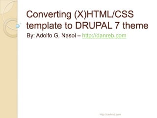 Converting (X)HTML/CSS
template to DRUPAL 7 theme
By: Adolfo G. Nasol – http://danreb.com




                            http://cavhost.com
 