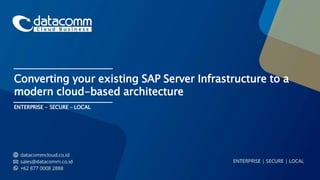 ENTERPRISE - SECURE - LOCAL
Converting your existing SAP Server Infrastructure to a
modern cloud-based architecture
 