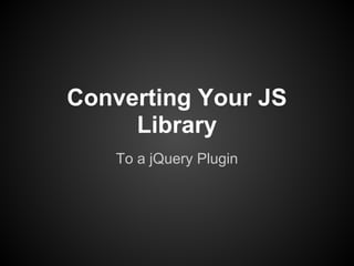 Converting Your JS
     Library
    To a jQuery Plugin
 