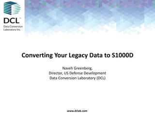 www.dclab.com
Converting Your Legacy Data to S1000D
Naveh Greenberg,
Director, US Defense Development
Data Conversion Laboratory (DCL)
 