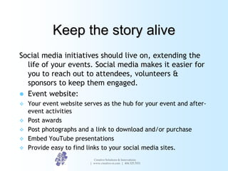 Keep the story alive
Social media initiatives should live on, extending the
  life of your events. Social media makes it e...