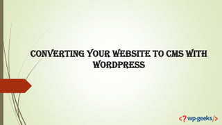 Converting Your Website to CMS with
WordPress
 