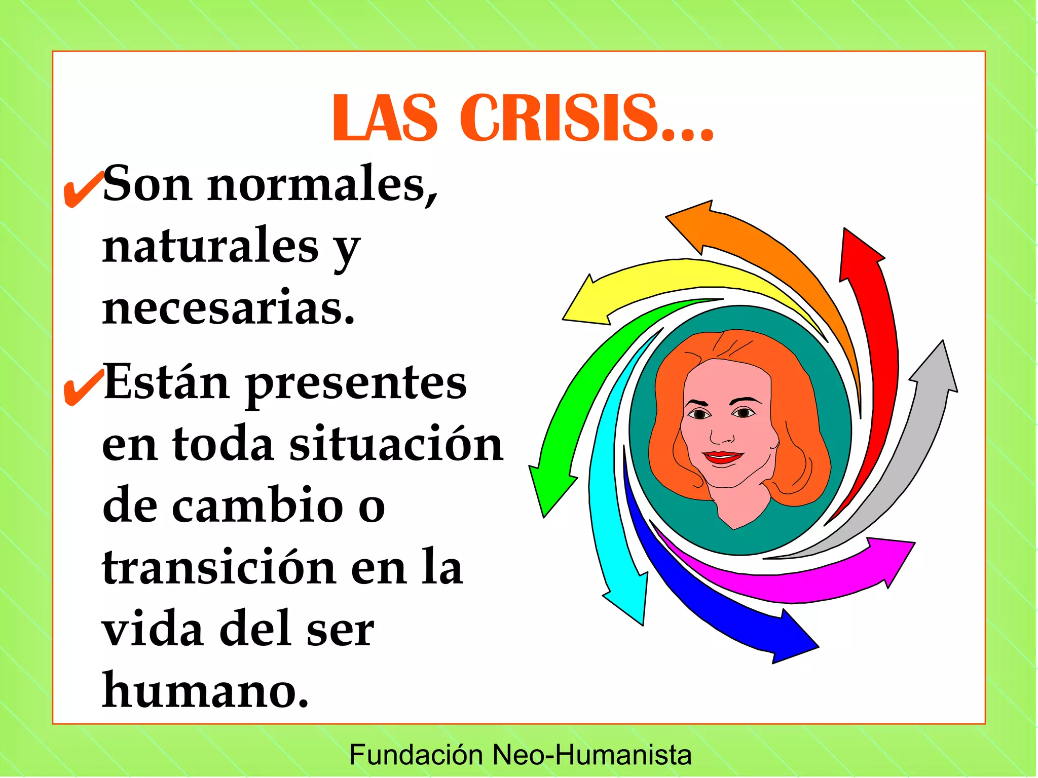LAS CRISIS... Son normales, naturales y necesarias. Están presentes en toda situación de cambio o transición en la vida del ser humano. 