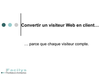 Convertir un visiteur Web en client… …  parce que chaque visiteur compte. 