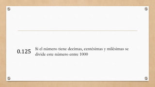 0.125
Si el número tiene decimas, centésimas y milésimas se
divide este número entre 1000
 