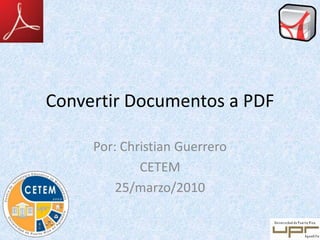 Convertir Documentos a PDF
Por: Christian Guerrero
CETEM
25/marzo/2010
 