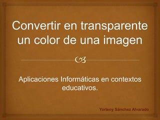 Aplicaciones Informáticas en contextos
educativos.
Yorleny Sánchez Alvarado
 