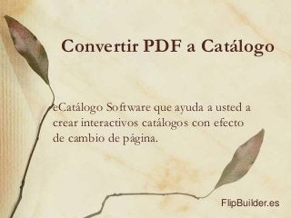 Convertir PDF a Catálogo
eCatálogo Software que ayuda a usted a
crear interactivos catálogos con efecto
de cambio de página.
FlipBuilder.es
 