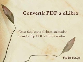 Convertir PDF a eLibro
Crear fabulosos eLibros animados
usando Flip PDF eLibro creador.
FlipBuilder.es
 