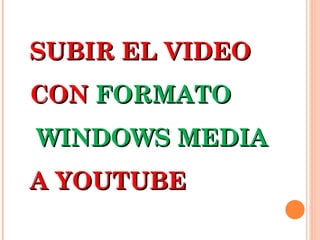 SUBIR EL VIDEO CON  FORMATO  WINDOWS MEDIA  A YOUTUBE 